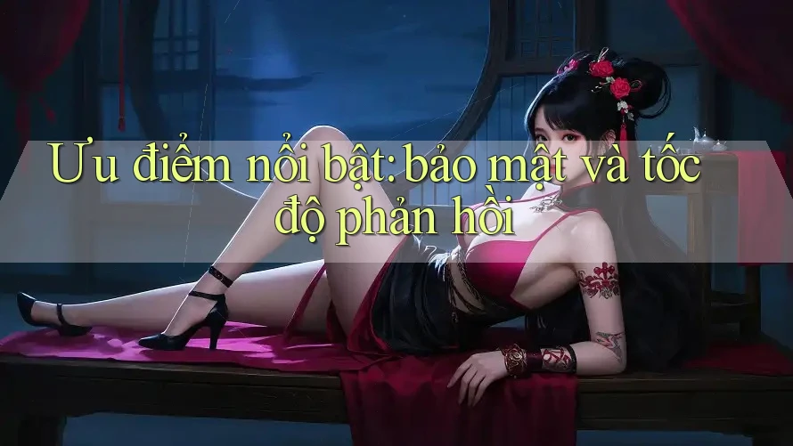 Ưu điểm nổi bật: bảo mật và tốc độ phản hồi