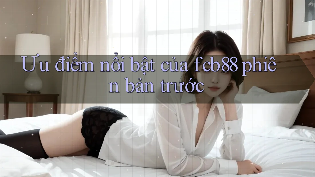 Ưu điểm nổi bật của fcb88 phiên bản trước