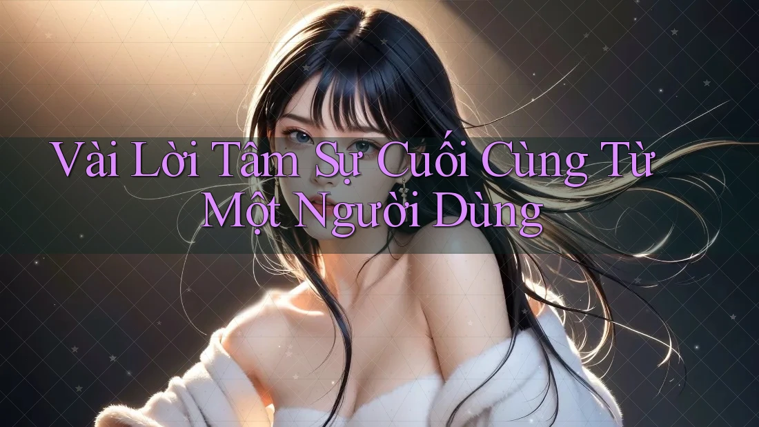 Vài Lời Tâm Sự Cuối Cùng Từ Một Người Dùng