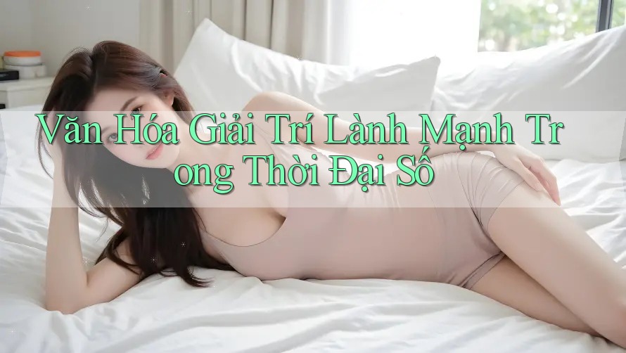 Văn Hóa Giải Trí Lành Mạnh Trong Thời Đại Số