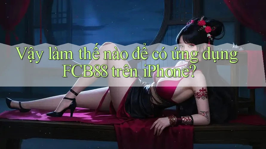 Vậy làm thế nào để có ứng dụng FCB88 trên iPhone?