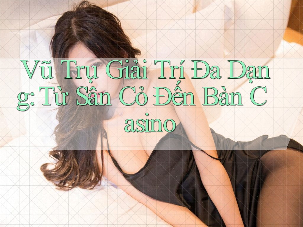 Vũ Trụ Giải Trí Đa Dạng: Từ Sân Cỏ Đến Bàn Casino