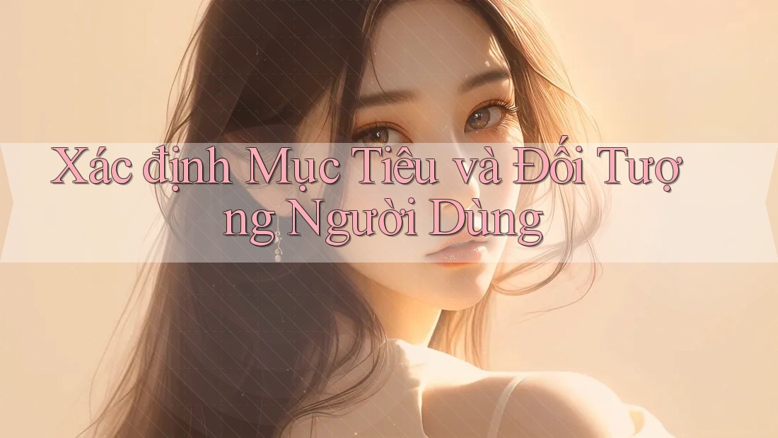 Xác định Mục Tiêu và Đối Tượng Người Dùng