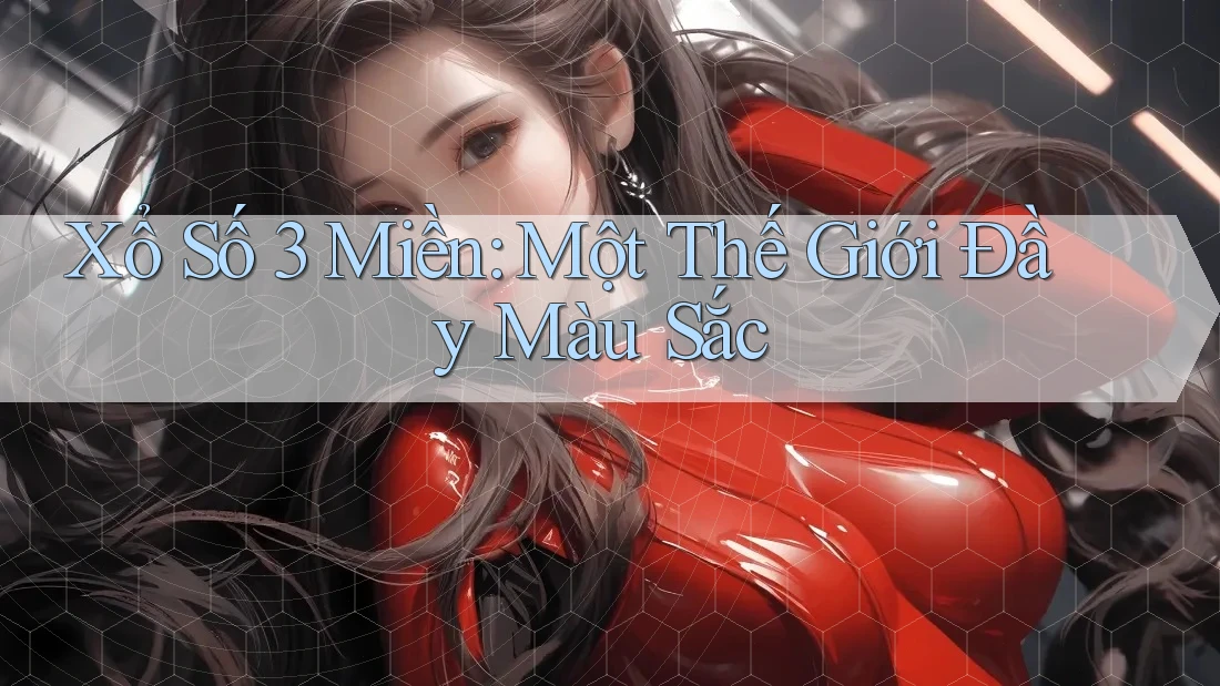 Xổ Số 3 Miền: Một Thế Giới Đầy Màu Sắc
